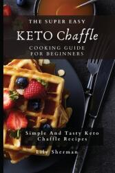 The Super Easy KETO Chaffle Cooking Guide For Beginners: Simple And Tasty Keto Chaffle Recipes (ISBN: 9781802699258)