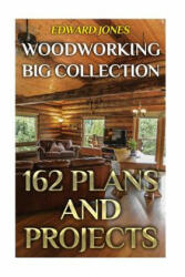Woodworking Big Collection: 162 Plans and Projects: (Woodworking Projects, Woodworking Plans) - Edward Jones (ISBN: 9781979554633)