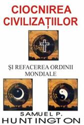 Ciocnirea civilizatiilor si refacerea ordinii mondiale - Samuel P. Huntington (ISBN: 9789736364648)