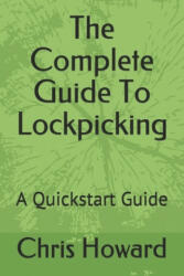 The Complete Guide To Lockpicking: A Quickstart Guide - Chris Howard (ISBN: 9798605349686)