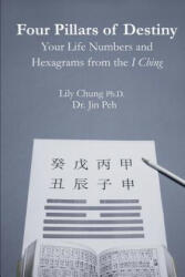 Four Pillars of Destiny Your Life Numbers and Hexagrams from the I Ching - Ph D Lily Chung, Dr Jin Peh (ISBN: 9781507757512)