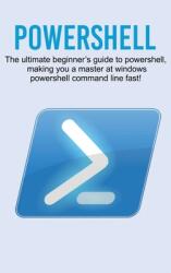 Powershell: The ultimate beginner's guide to Powershell making you a master at Windows Powershell command line fast! (ISBN: 9781761032707)