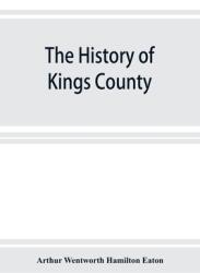 The history of Kings County Nova Scotia heart of the Acadian land giving a sketch of the French and their expulsion; and a history of the New Engla (ISBN: 9789353926038)