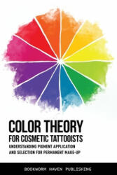 Color Theory for Cosmetic Tattooists: Understanding Pigment Application and Selection for Permanent Make-up - Bookworm Haven Publishing (ISBN: 9781652609582)