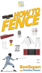 How To Fence: Your Step By Step Guide To Fencing (ISBN: 9781647581046)