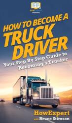 How To Become a Truck Driver: Your Step-By-Step Guide to Becoming a Trucker (ISBN: 9781647580704)