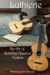 Luthierie: The Art of Building Classical Guitars - David Lewis Edwards (ISBN: 9780988239005)
