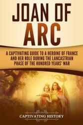 Joan of Arc: A Captivating Guide to a Heroine of France and Her Role During the Lancastrian Phase of the Hundred Years' War (ISBN: 9781798516126)