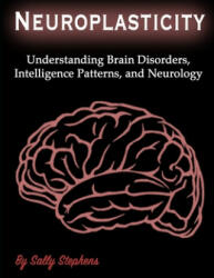 Neuroplasticity: Understanding Brain Disorders, Intelligence Patterns, and Neurology - Sally Stephens (ISBN: 9781708477837)