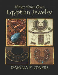 Make Your Own Egyptian Jewelry: Custom Fitted Ancient Egyptian Styled Jewelry Made Easy Enough for Beginners - Dawna Flowers (ISBN: 9781700153968)