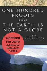 100 Proofs That Earth Is Not A Globe: 2017 Updated Edition - William Wm Carpenter (ISBN: 9781979799317)