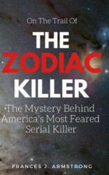 The Zodiac Killer: The Mystery Behind America's Most Feared Serial Killer - Frances J. Armstrong (ISBN: 9781521421741)