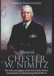 Admiral Chester W. Nimitz: The Life and Legacy of the U. S. Pacific Fleet's Commander in Chief during World War II (ISBN: 9781695218888)