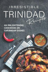 Irresistible Trinidad Recipes: An Enlightening Cookbook on Caribbean Dishes - Angel Burns (ISBN: 9781697067316)