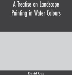 A treatise on landscape painting in water colours (ISBN: 9789354004599)