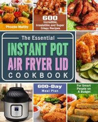 The Essential Instant Pot Air Fryer Lid Cookbook: 600 Incredible Irresistible and Super Crispy Recipes for Smart People on A Budget (ISBN: 9781649842701)