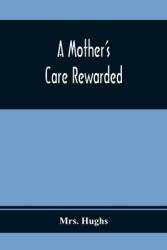 A Mother'S Care Rewarded; In The Correction Of Those Defects Most General In Young People During Their Education (ISBN: 9789354368929)