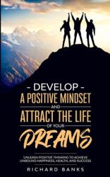 Develop a Positive Mindset and Attract the Life of Your Dreams: Unleash Positive Thinking to Achieve Unbound Happiness Health and Success (ISBN: 9781736274026)