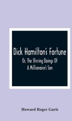Dick Hamilton'S Fortune; Or The Stirring Doings Of A Millionaire'S Son (ISBN: 9789354364167)