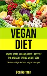 Vegan Diet: How To Start A Plant-Based Lifestyle The Basics of Eating Weight Loss (ISBN: 9781990207235)