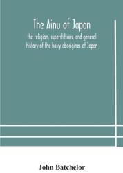 The Ainu of Japan: the religion superstitions and general history of the hairy aborigines of Japan (ISBN: 9789354178757)