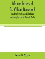 Life and letters of Dr. William Beaumont including hitherto unpublished data concerning the case of Alexis St. Martin (ISBN: 9789354003561)