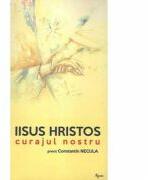 Iisus Hristos, curajul nostru - Constantin Necula (ISBN: 9789731941554)
