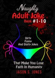 Naughty Adult Joke Book #1-10: Dirty Funny And Slutty Jokes That Make You Lose Faith In Humanity (ISBN: 9781702916523)
