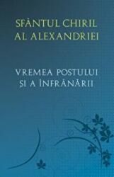 Vremea postului si a infranarii - Sfantul Chiril al Alexandriei (ISBN: 9789731367972)
