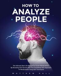How to Analyze People: The Ultimate Real-Life Manual On Covert Manipulation By Revealing NLP Secrets And The Completely New Approach To Manip (ISBN: 9781914232169)