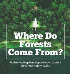 Where Do Forests Come From? - Understanding Plant Reproduction Grade 5 - Children's Nature Books (ISBN: 9781541979673)