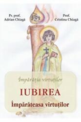 Iubirea, imparateasa virtutilor - Adrian Chiaga, Cristina Chiaga (ISBN: 9786065504424)