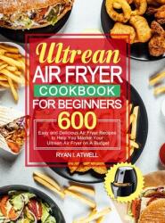 Ultrean Air Fryer Cookbook for Beginners: 600 Easy and Delicious Air Fryer Recipes to Help You Master Your Ultrean Air Fryer on A Budget (ISBN: 9781637330753)