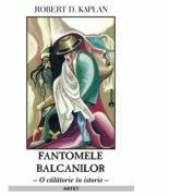 Fantomele Balcanilor - Robert D. Kaplan (ISBN: 9789736365331)