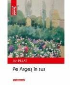 Pe Arges in sus - Ion Pillat (ISBN: 9786064614377)