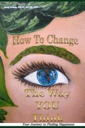 How to Change the Way You Think: Your Journey to Finding Happiness (ISBN: 9780988591318)