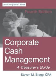 Corporate Cash Management: Fourth Edition: A Treasurer's Guide - Steven M. Bragg (ISBN: 9781642210453)