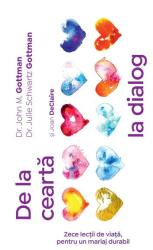 De la cearta la dialog. Zece lectii de viata, pentru un mariaj durabil - John Gottman, Julie Schwartz Gottman, Joan DeClaire (ISBN: 9786069468081)