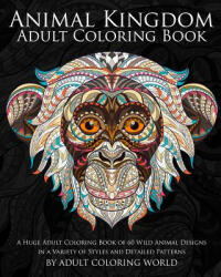 Animal Kingdom: Adult Coloring Book: A Huge Adult Coloring Book of 60 Wild Animal Designs in a Variety of Styles and Detailed Patterns - Adult Coloring World (ISBN: 9781523609031)
