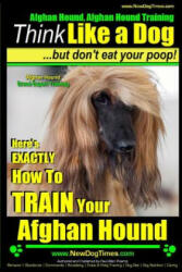 Afghan Hound, Afghan Hound Training - Think Like a Dog But Don't Eat Your Poop! - Afghan Hound Breed Expert Training: Here's EXACTLY How To TRAIN Your - Paul Allen Pearce, MR Paul Allen Pearce (ISBN: 9781505312287)