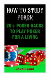 How To Study Poker: 20+ Poker Hacks To Play Poker For A Living - Jonah Yang (ISBN: 9781975647995)