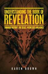Understanding the Book of Revelation: Through History the Seals Witnesses and Kings (ISBN: 9781664240513)