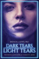 Dark Tears Light Tears: Watershed Survivors of Domestic Abuse (ISBN: 9781662826757)