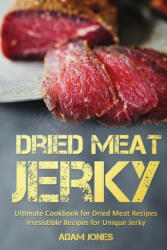 Dried Meat Jerky: Ultimate Cookbook for Dried Meat Recipes, Irresistible Recipes for Unique Jerky - Adam Jones (ISBN: 9781977677341)