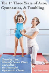 The 1st Three Years of Acro, Gymnastics, & Tumbling: Teaching Tips, Monthly Lesson Plans, and Syllabi for Successful Gymnastics Classes - Gina Evans (ISBN: 9781503193741)