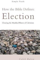 How the Bible Defines: Election: Clearing the Muddied Waters of Calvinism (ISBN: 9781973639862)