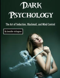 Dark Psychology: The Art of Seduction, Blackmail, and Mind Control - Jennifer Arlington (ISBN: 9781712627877)