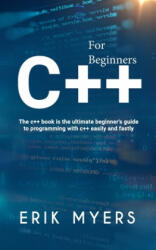 C++ For Beginners: The C++ book is the ultimate beginner's guide to programming C++ easily and fastly - Erick Myers (ISBN: 9781689887991)