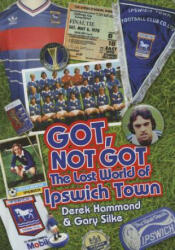 Got, Not Got: Ipswich Town - Gary Silke, Derek Hammond (ISBN: 9781909626614)