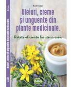 Uleiuri, creme si unguente din plante medicinale. Retete eficiente facute in casa - Rudi Beiser (ISBN: 9786066491389)